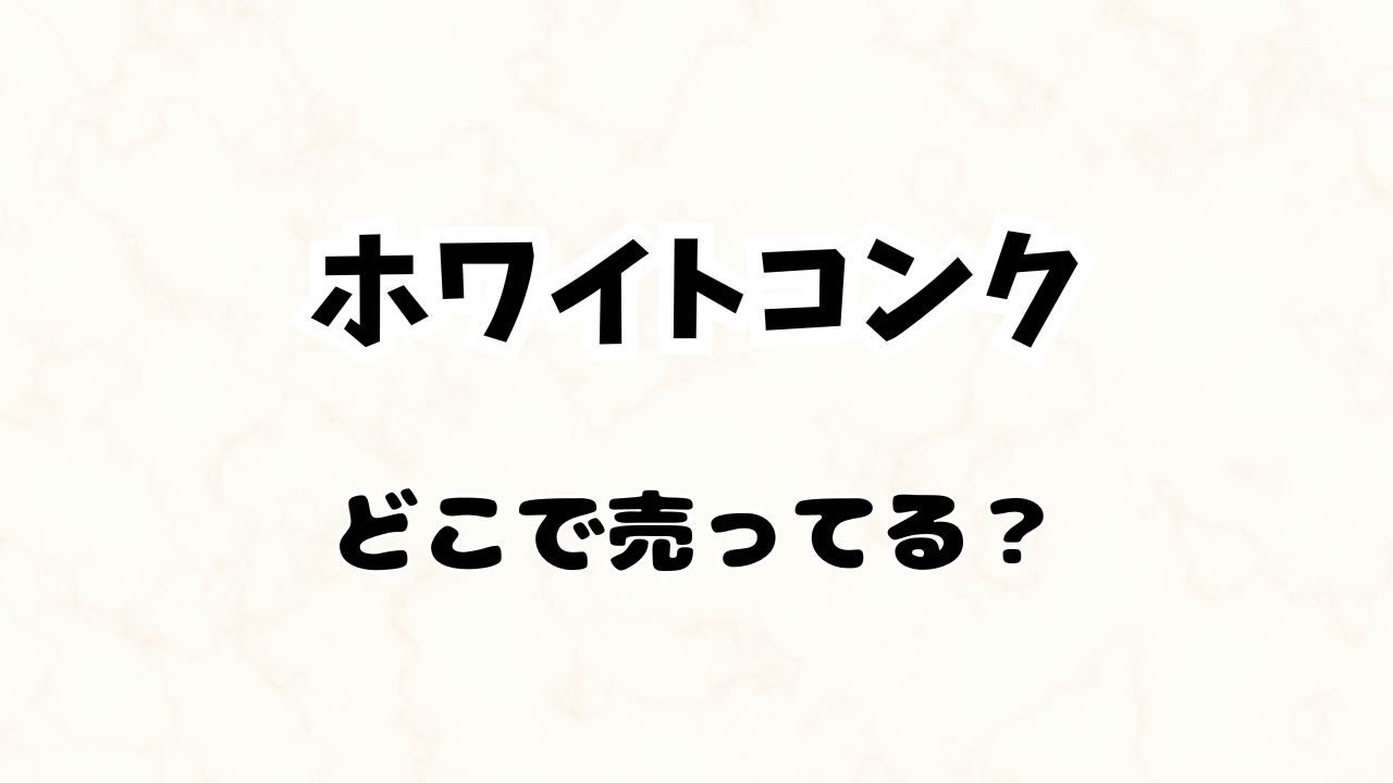 ホワイトコンク どこで買える