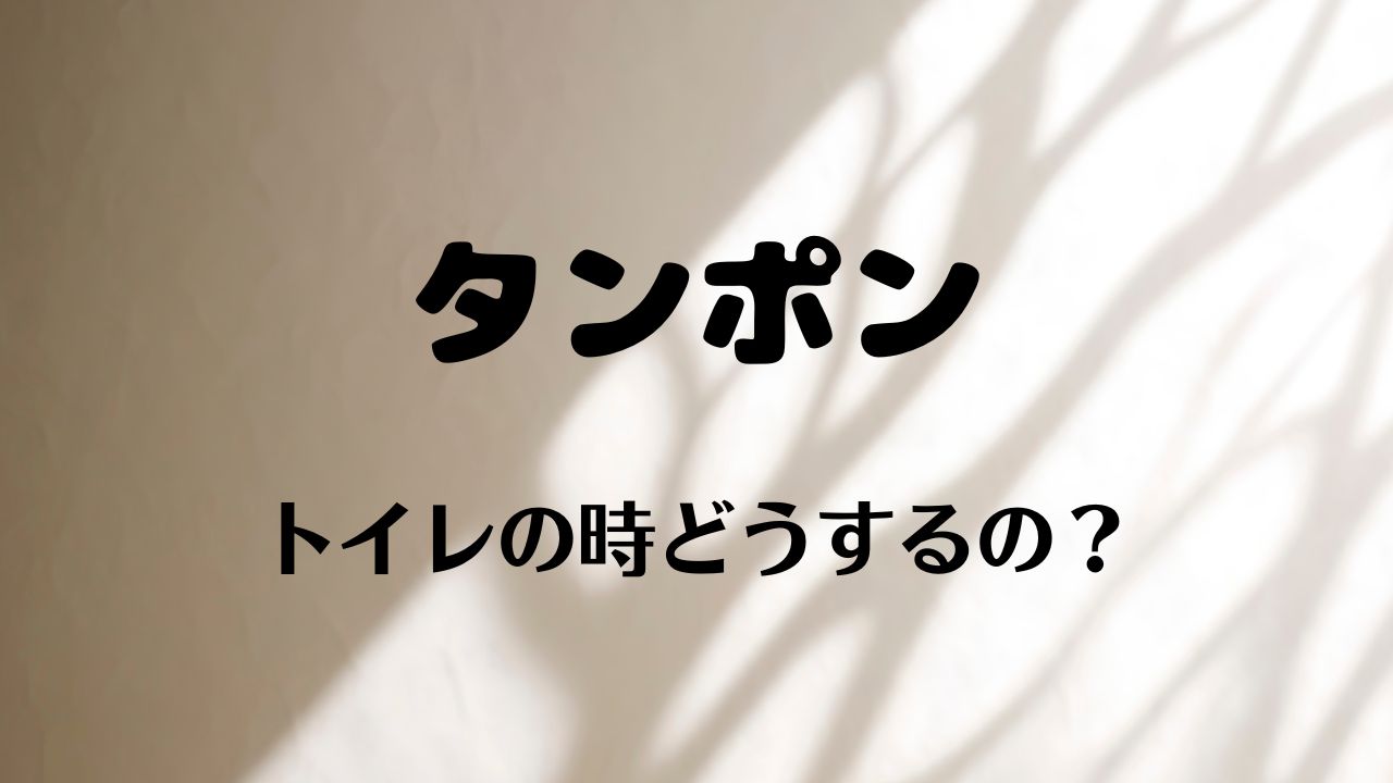 タンポンはトイレの時どうするの？