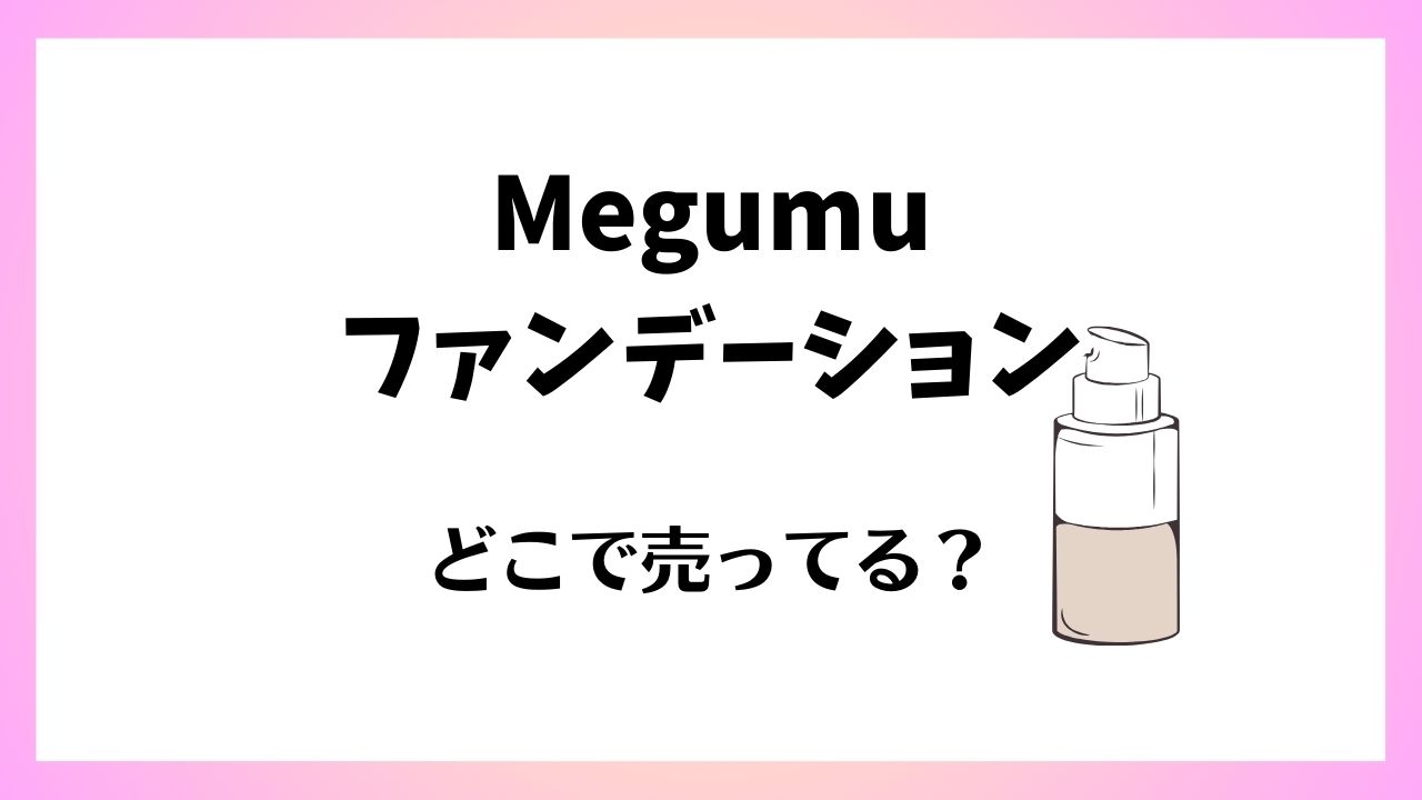 Megumuファンデーションはどこで売ってる？