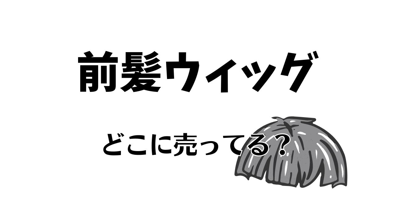 前髪ウィッグ売ってる場所