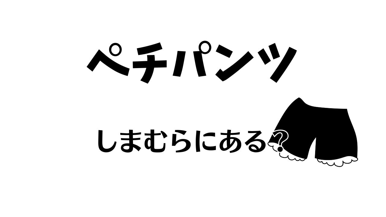 しまむらペチパンツはどこ