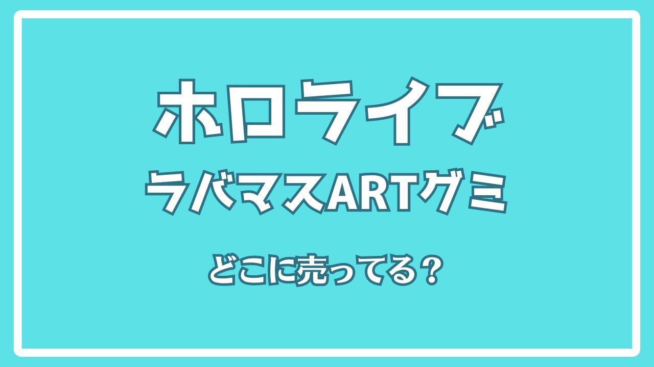 ホロライブラバマスARTグミどこで売ってる？