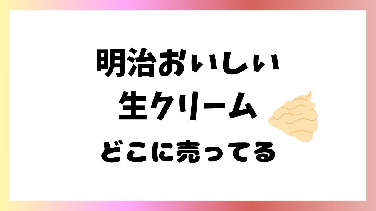 明治おいしい生クリーム どこで売ってる