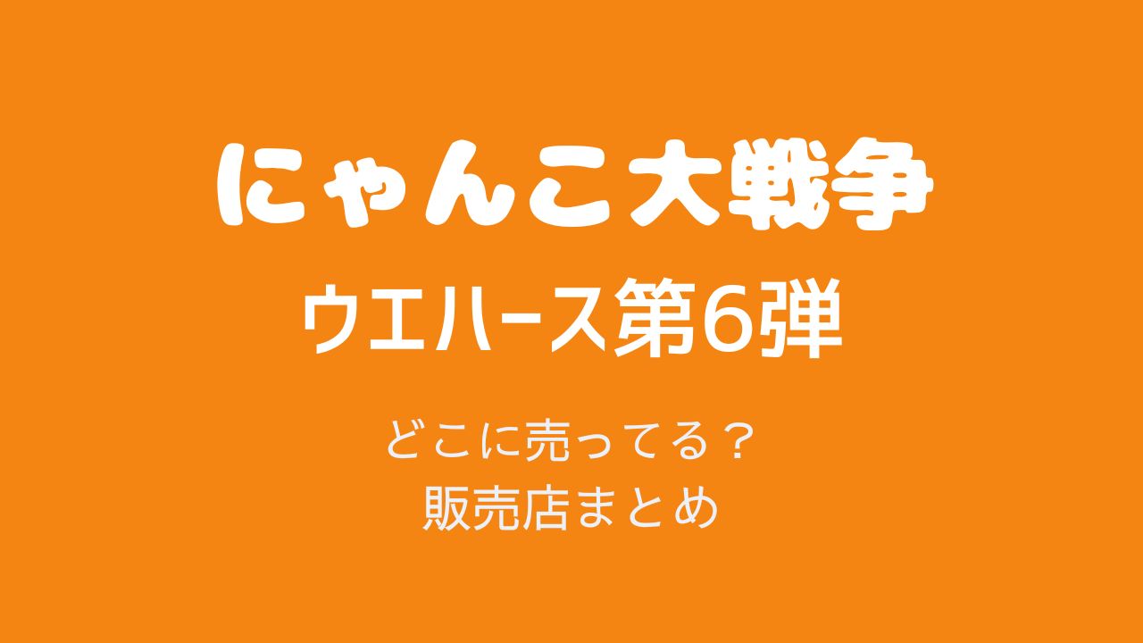 にゃんこ大戦争ウエハース6どこに売ってる