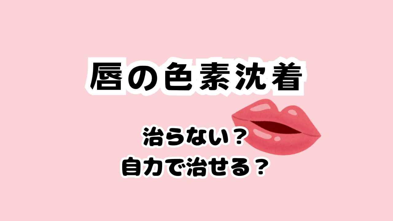 唇の色素沈着は治らないの？