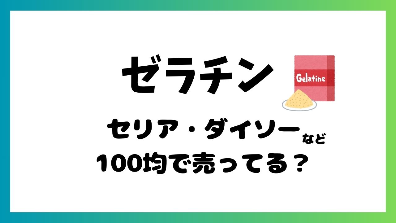 ゼラチンはセリアやダイソーなど100均に売ってる？