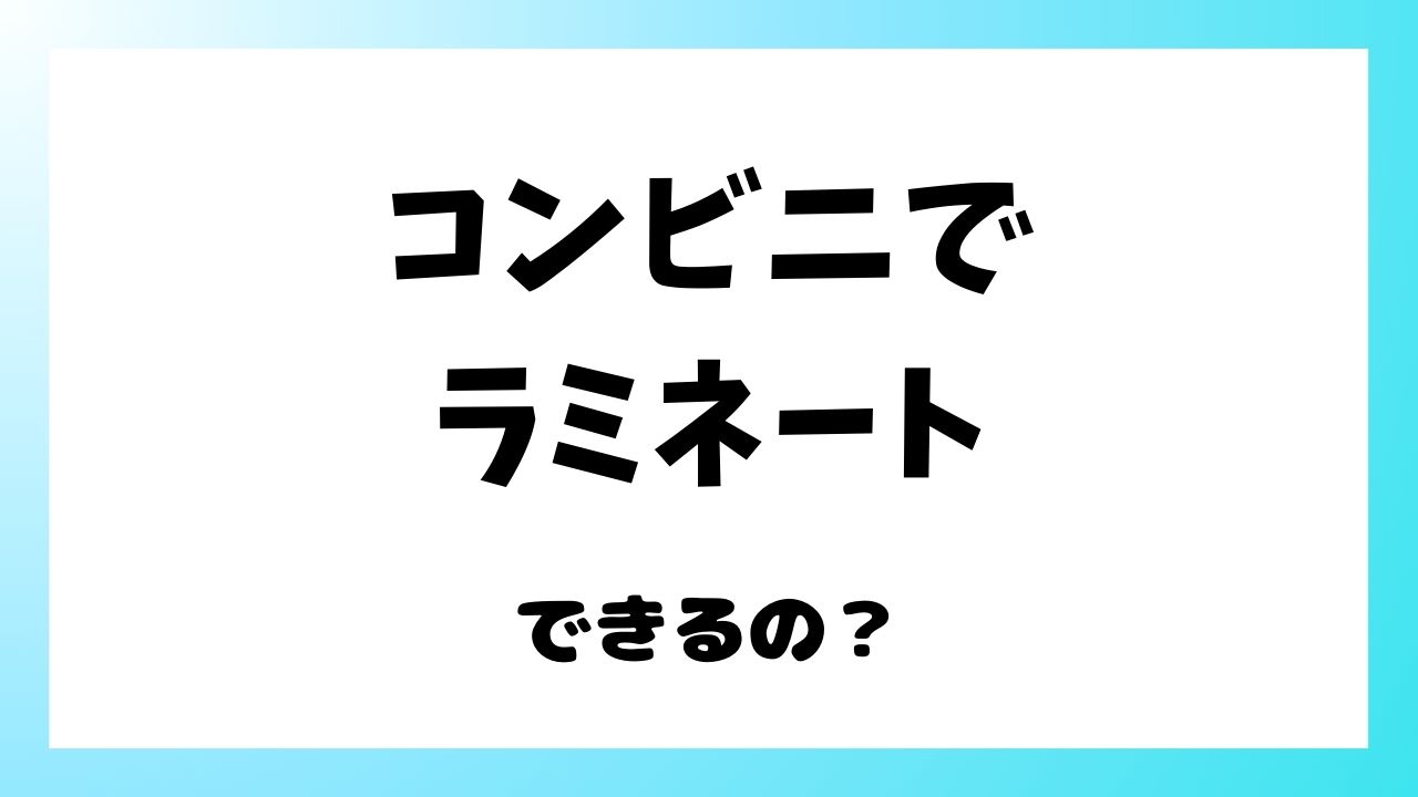 コンビニでラミネート加工できる？