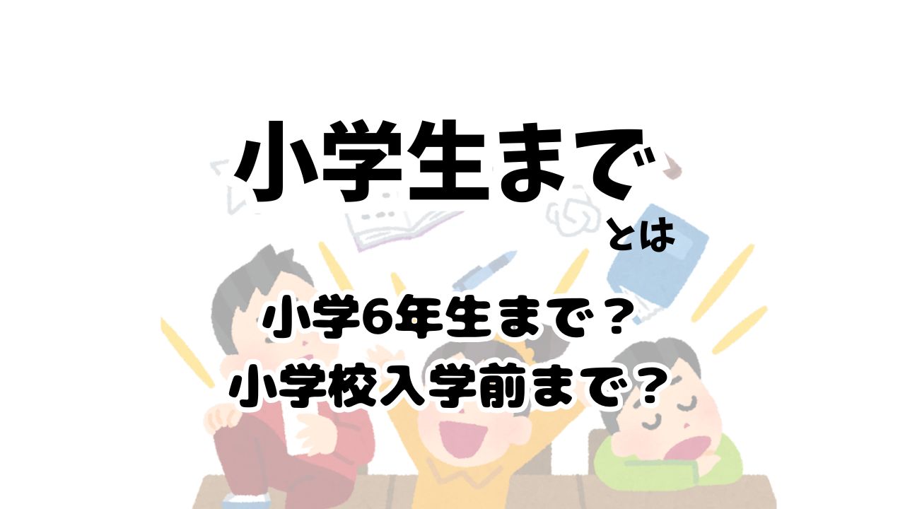 小学生までとはいったいどこまで？