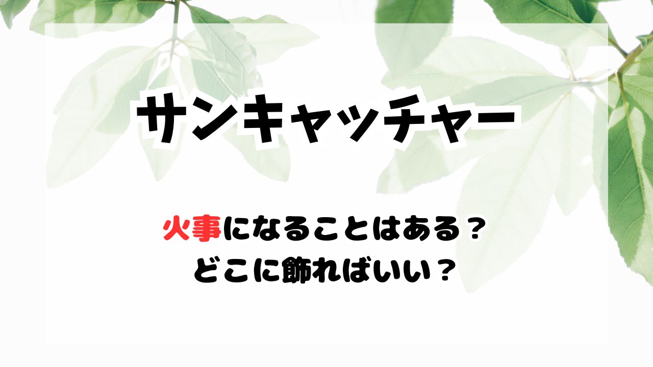 サンキャッチャーで火事になるのか