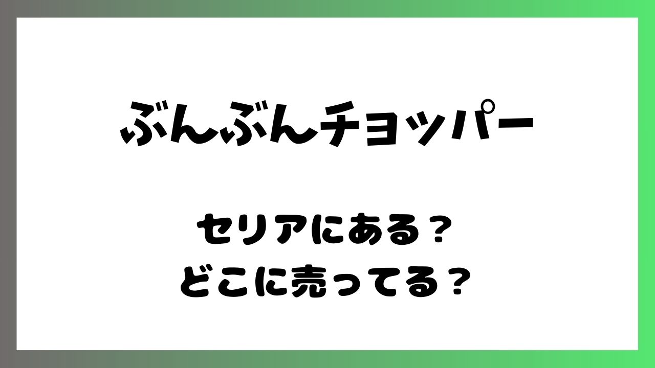 ぶんぶんチョッパーセリアに売ってるのか