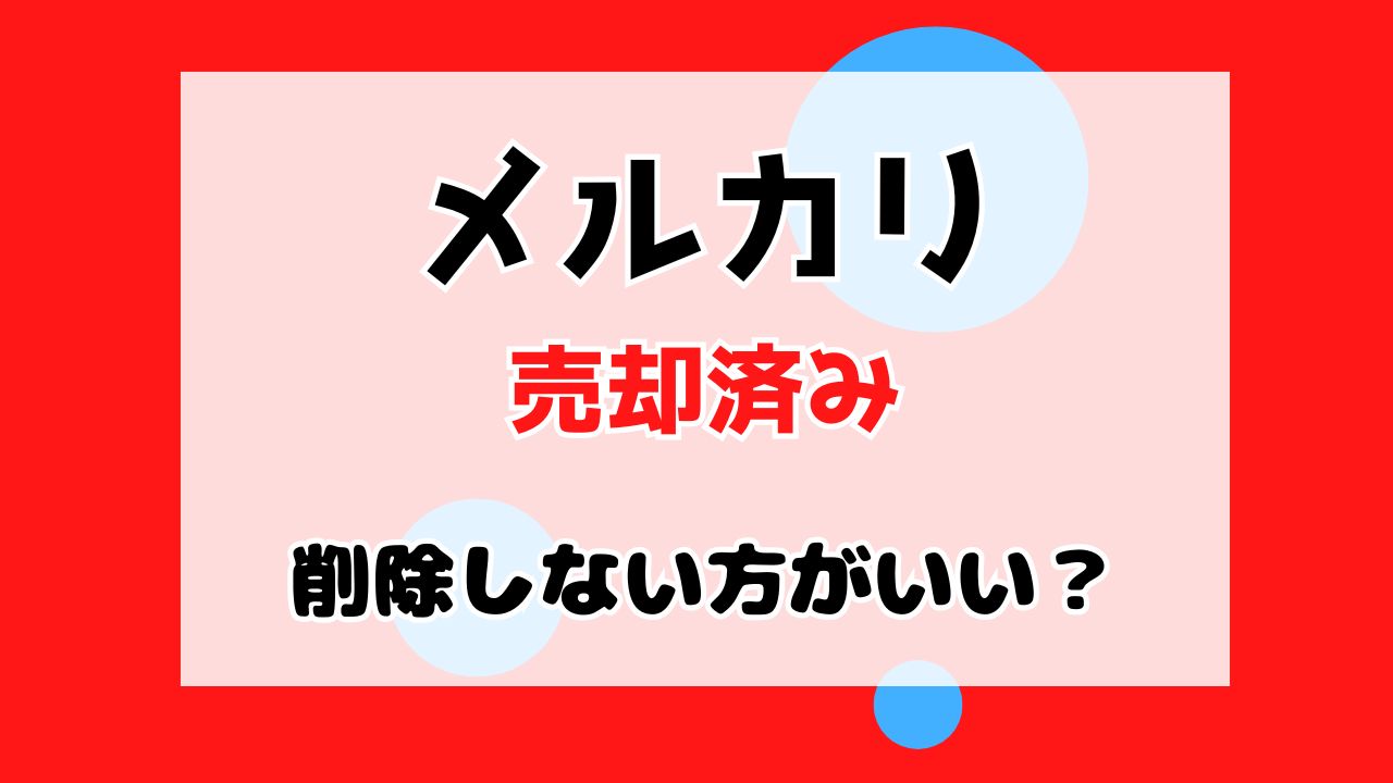 メルカリ売却済みは削除した方がいいの？