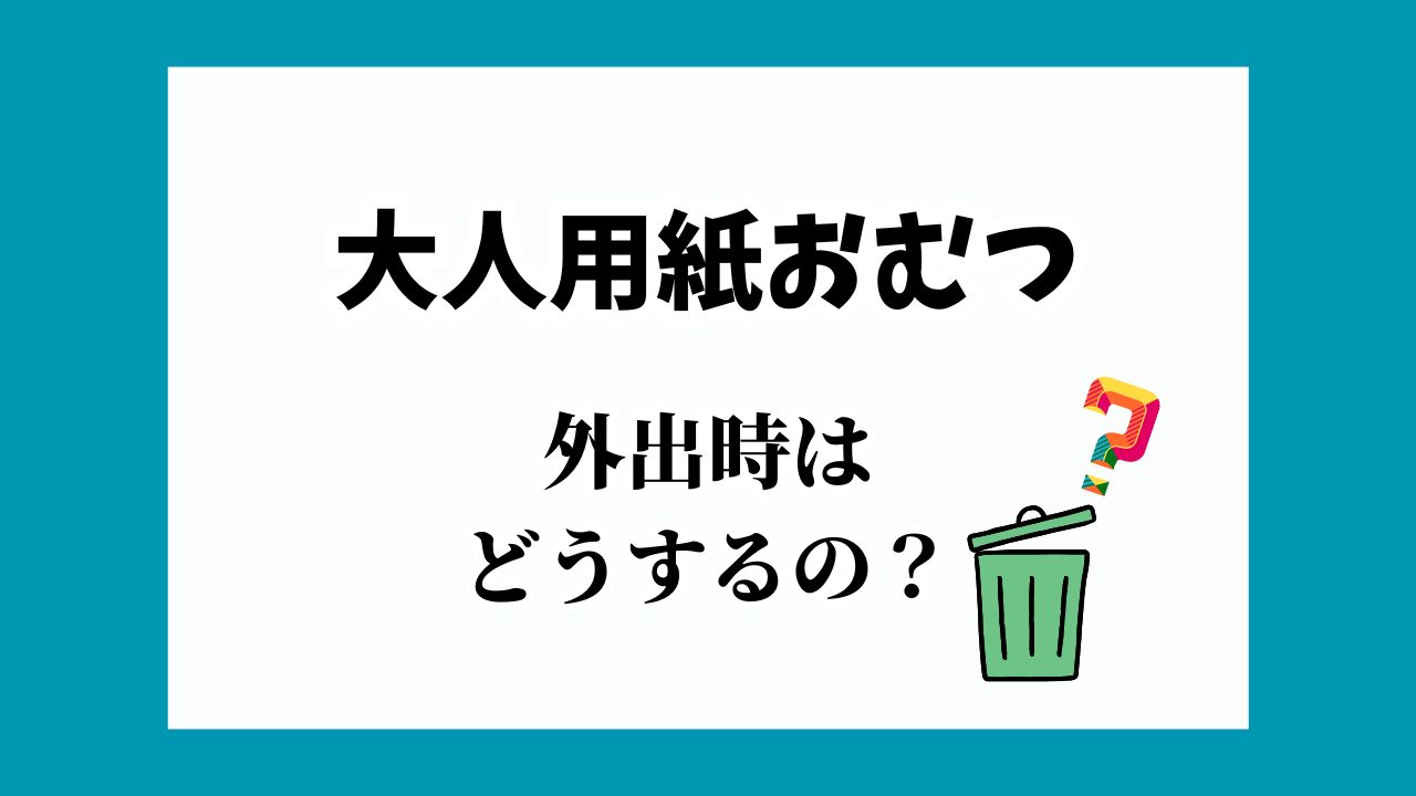 外出時は大人用紙おむつの処理はどうする？